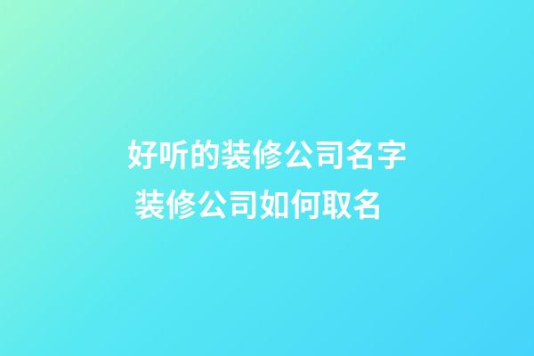 好听的装修公司名字 装修公司如何取名-第1张-公司起名-玄机派